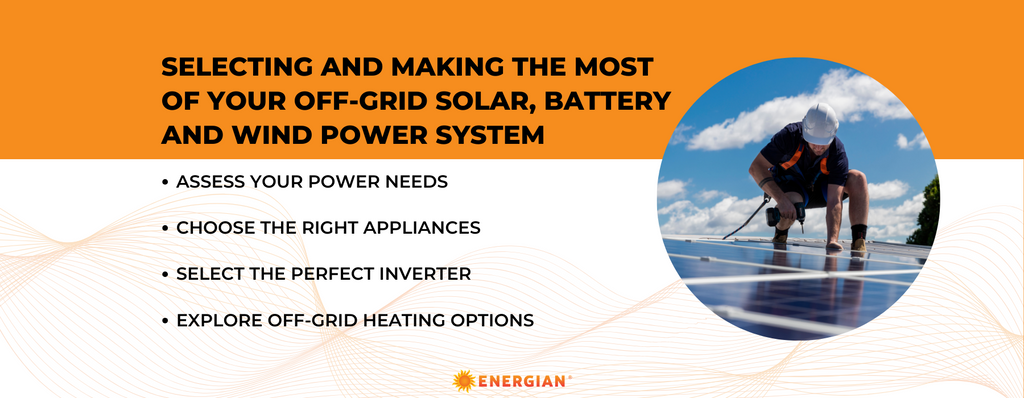 SELECTING AND MAKING THE MOST OF YOUR OFF-GRID SOLAR, BATTERY AND WIND POWER SYSTEM